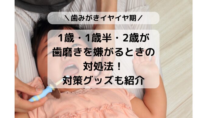 1歳1歳半2歳が歯みがき歯磨きを嫌がるときの対策対処法グッズを紹介