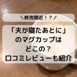 夫が寝たあとにのマグカップはどこの？口コミレビューも紹介
