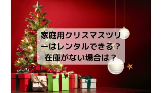 家庭用クリスマスツリーはレンタルできる？在庫がない場合は？