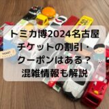 トミカ博2024名古屋チケットの割引クーポンコードはある？混雑情報と子連れ注意点も解説