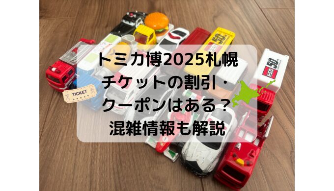 トミカ博2025札幌チケットの割引クーポンコードはある？混雑情報も解説