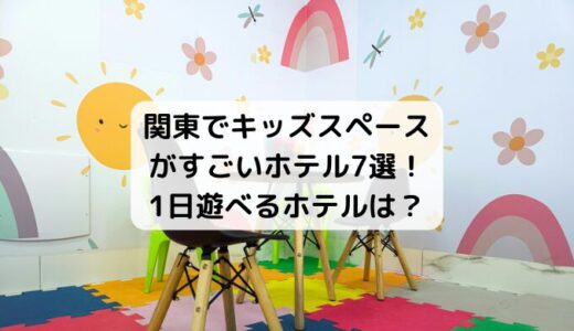 関東でキッズスペースがすごいホテル7選！1日遊べるホテルは？
