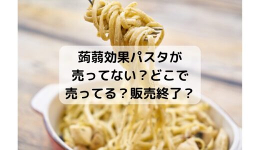 蒟蒻効果パスタが売ってない？どこで売ってる？販売終了？