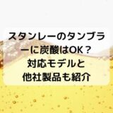 スタンレーのタンブラーに炭酸は入れられる？