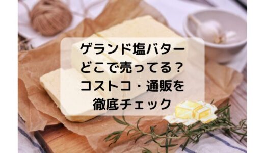ゲランド塩バターはどこで売ってる？コストコ・通販を徹底チェック