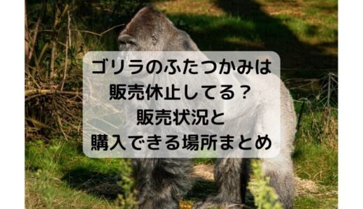 ゴリラのふたつかみは販売休止してる？理由と購入できる場所まとめ